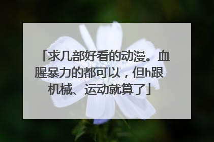 求几部好看的动漫。血腥暴力的都可以，但h跟机械、运动就算了