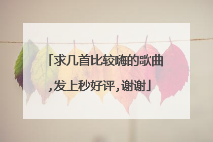 求几首比较嗨的歌曲,发上秒好评,谢谢