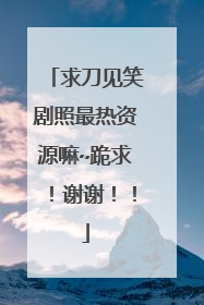 求刀见笑剧照最热资源嘛~跪求!谢谢!!