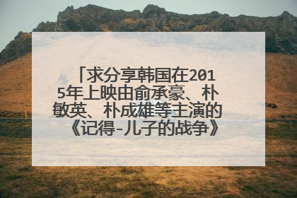 求分享韩国在2015年上映由俞承豪、朴敏英、朴成雄等主演的《记得-儿子的战争》电视剧百度网盘资源