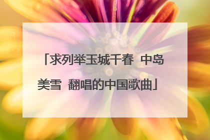 求列举玉城千春 中岛美雪 翻唱的中国歌曲