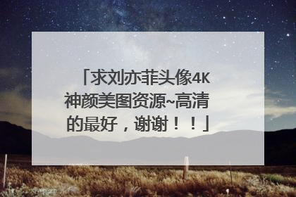 求刘亦菲头像4K神颜美图资源~高清的最好，谢谢！！