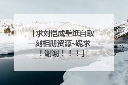 求刘恺威壁纸自取一刻相册资源~跪求！谢谢！！！