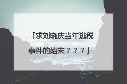 求刘晓庆当年逃税事件的始末？？？