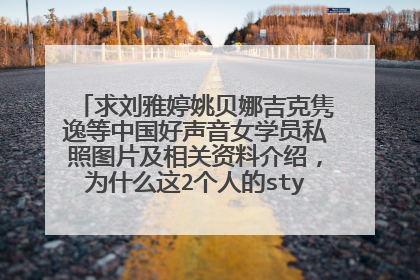 求刘雅婷姚贝娜吉克隽逸等中国好声音女学员私照图片及相关资料介绍，为什么这2个人的style相差如此之大？