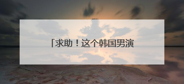 求助！这个韩国男演员还出演过什么电视剧或者电影或者综艺！