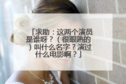 求助：这两个演员是谁呀？（很眼熟的）叫什么名字？演过什么电影啊？