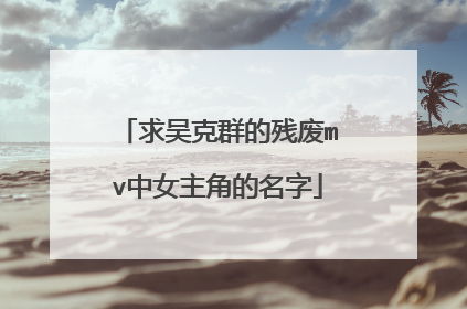 求吴克群的残废mv中女主角的名字