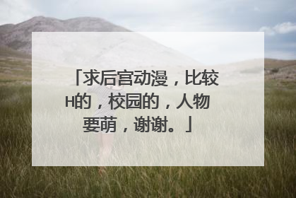 求后宫动漫，比较H的，校园的，人物要萌，谢谢。