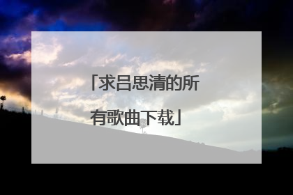 求吕思清的所有歌曲下载