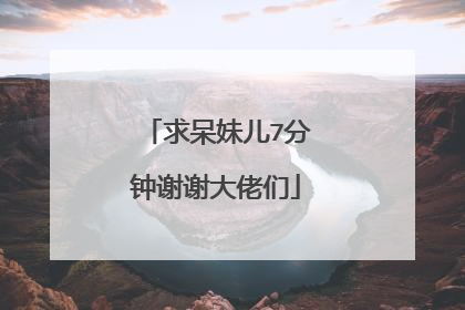 求呆妹儿7分钟谢谢大佬们