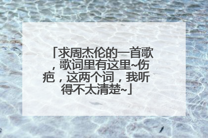 求周杰伦的一首歌,歌词里有这里~伤疤,这两个词,我听得不太清楚~