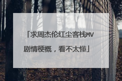 求周杰伦红尘客栈MV剧情梗概,看不太懂