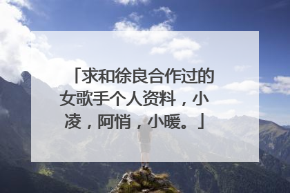 求和徐良合作过的女歌手个人资料，小凌，阿悄，小暖。