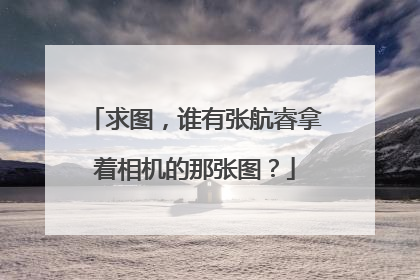 求图,谁有张航睿拿着相机的那张图?