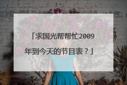 求国光帮帮忙2009年到今天的节目表？