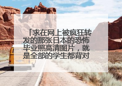 求在网上被疯狂转发的那张日本的恐怖毕业照高清图片,就是全部的学生都背对着镜头拍毕业照的那张。。要高