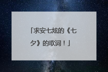 求安七炫的《七夕》的歌词！