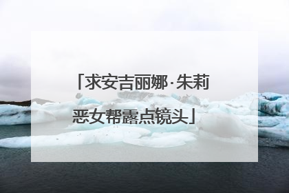 求安吉丽娜·朱莉恶女帮露点镜头