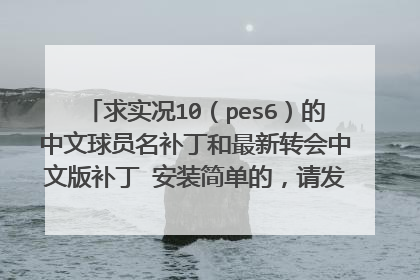 求实况10（pes6）的中文球员名补丁和最新转会中文版补丁 安装简单的，请发送至邮箱y2009c@yahoo.cn 谢