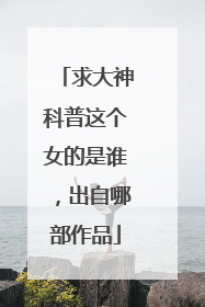 求大神科普这个女的是谁,出自哪部作品