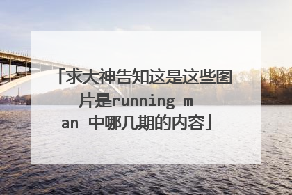 求大神告知这是这些图片是running man 中哪几期的内容