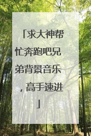 求大神帮忙奔跑吧兄弟背景音乐，高手速进