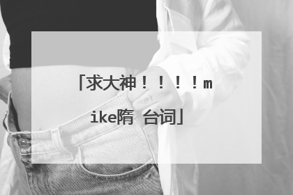 求大神!!!!mike隋 台词