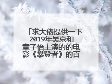 求大佬提供一下2019年吴京和章子怡主演的的电影《攀登者》的百度网盘高清资源