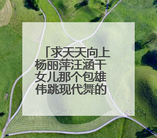 求天天向上杨丽萍汪涵干女儿那个包雄伟跳现代舞的那个曲子