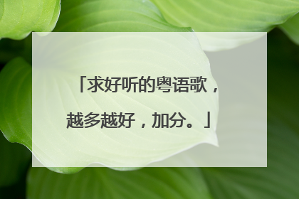 求好听的粤语歌,越多越好,加分。