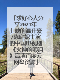 求好心人分享2021年上映的温升豪/陈庭妮主演的中国电视剧《火神的眼泪》高清百度云网盘资源