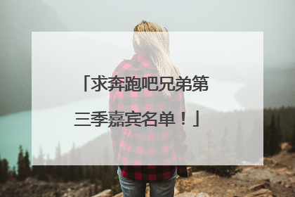 求奔跑吧兄弟第三季嘉宾名单!