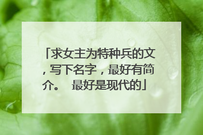 求女主为特种兵的文,写下名字,最好有简介。 最好是现代的