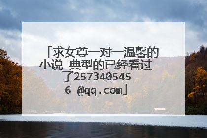 求女尊一对一温馨的小说 典型的已经看过了2573405456 @qq.com