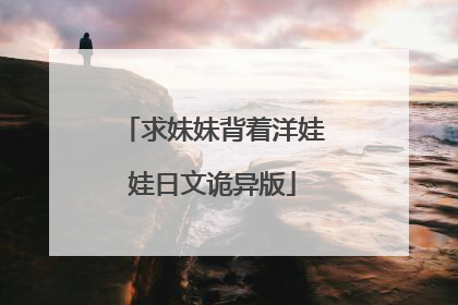 求妹妹背着洋娃娃日文诡异版