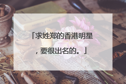 求姓郑的香港明星，要很出名的。