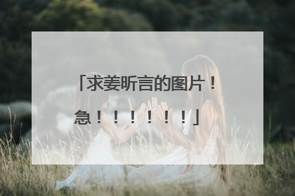 求姜昕言的图片！急！！！！！！