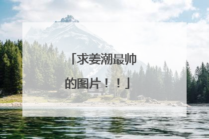 求姜潮最帅的图片！！