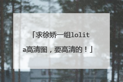 求徐娇一组lolita高清图，要高清的！