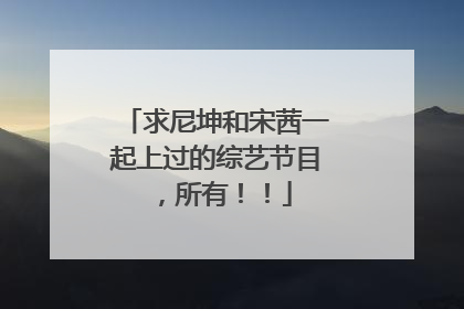 求尼坤和宋茜一起上过的综艺节目,所有!!