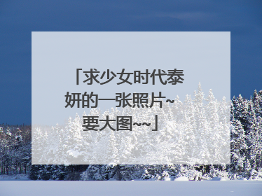 求少女时代泰妍的一张照片~要大图~~