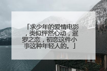 求少年的爱情电影，类似怦然心动，暹罗之恋，初恋这件小事这种年轻人的。