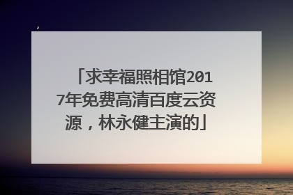 求幸福照相馆2017年免费高清百度云资源，林永健主演的