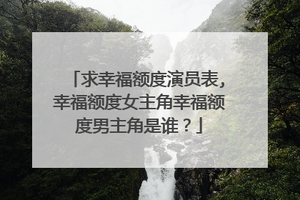 求幸福额度演员表,幸福额度女主角幸福额度男主角是谁？