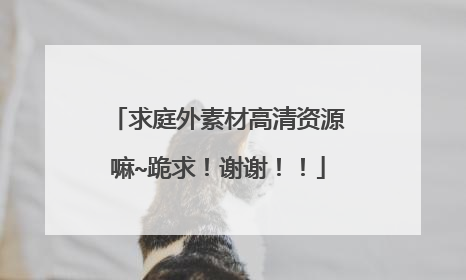 求庭外素材高清资源嘛~跪求!谢谢!!