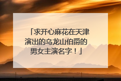 求开心麻花在天津演出的乌龙山伯爵的男女主演名字！