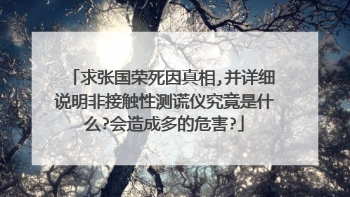求张国荣死因真相,并详细说明非接触性测谎仪究竟是什么?会造成多的危害?