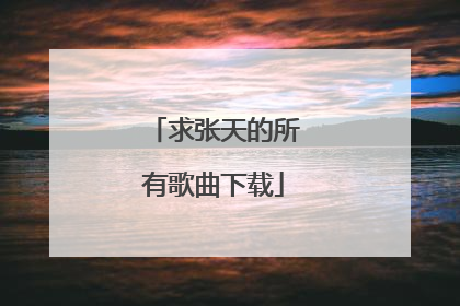 求张天的所有歌曲下载