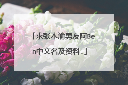 求张本渝男友阿Ben中文名及资料.